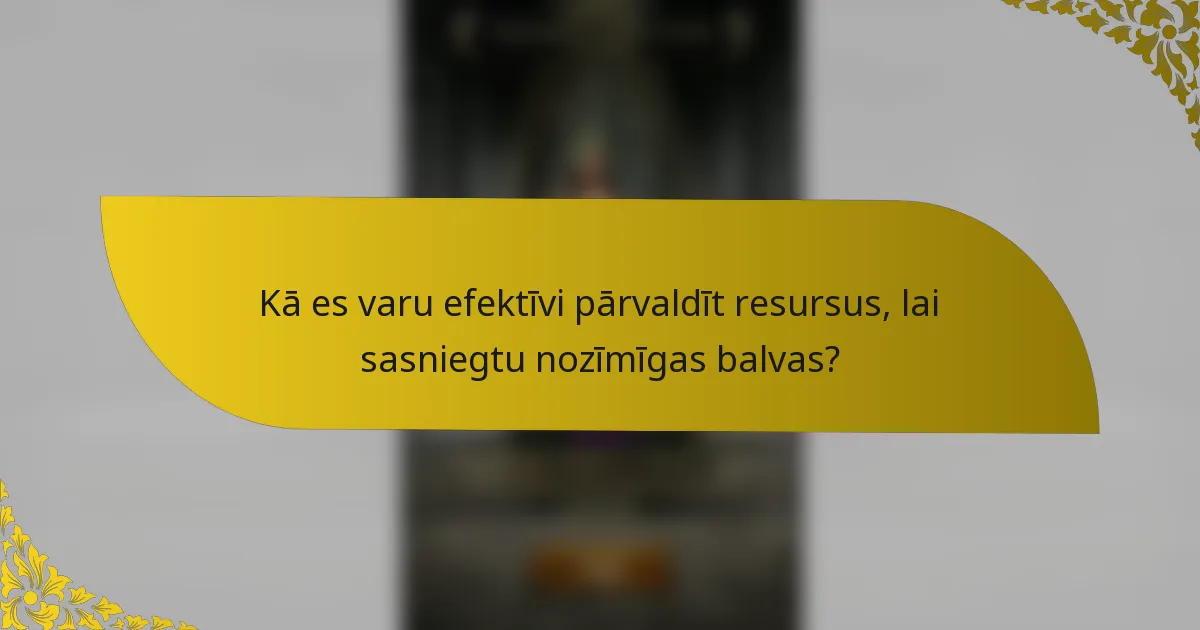 Kā es varu efektīvi pārvaldīt resursus, lai sasniegtu nozīmīgas balvas?