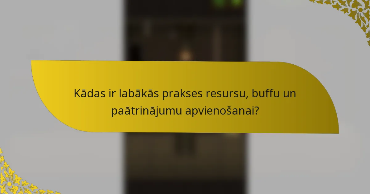 Kādas ir labākās prakses resursu, buffu un paātrinājumu apvienošanai?