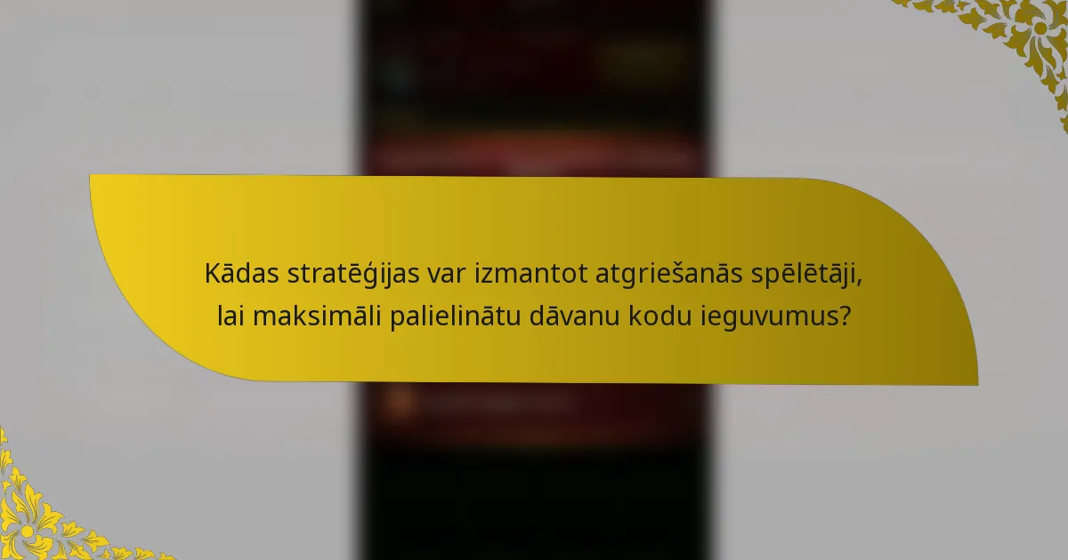Kādas stratēģijas var izmantot atgriešanās spēlētāji, lai maksimāli palielinātu dāvanu kodu ieguvumus?