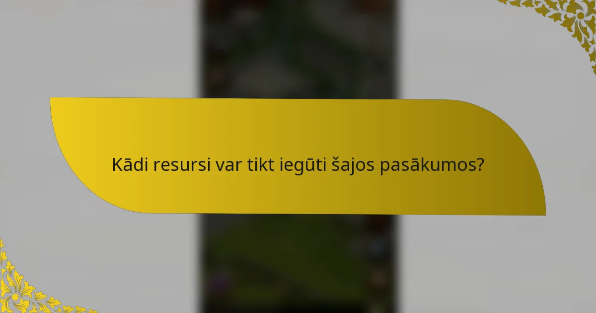 Kādi resursi var tikt iegūti šajos pasākumos?
