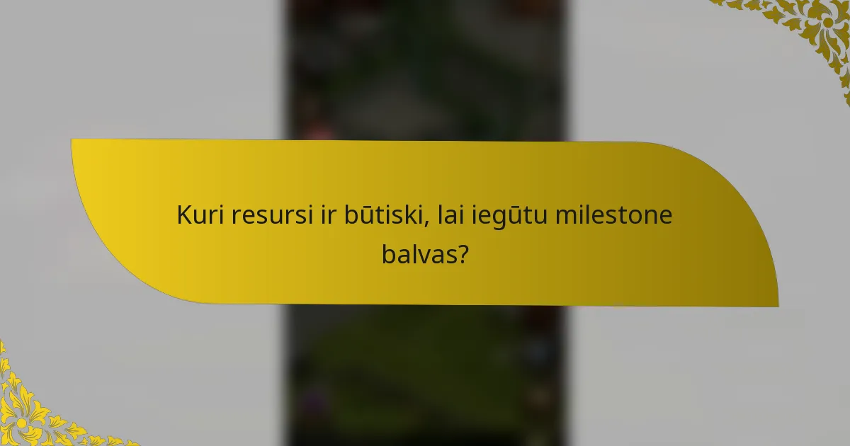 Kuri resursi ir būtiski, lai iegūtu milestone balvas?